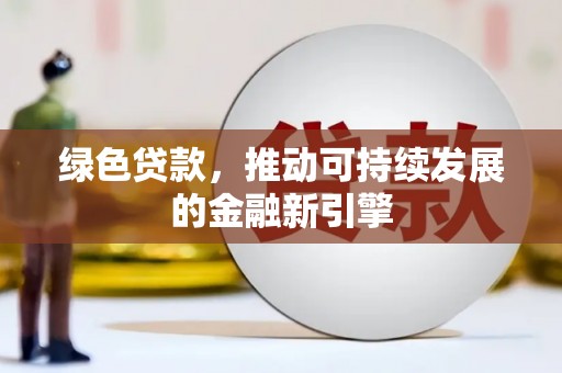 汇川绿色贷款，推动可持续发展的金融新引擎