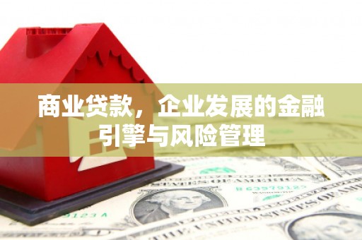汇川商业贷款，企业发展的金融引擎与风险管理