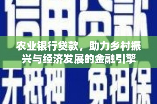 汇川农业银行贷款，助力乡村振兴与经济发展的金融引擎