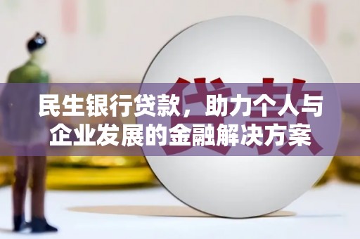 汇川民生银行贷款，助力个人与企业发展的金融解决方案