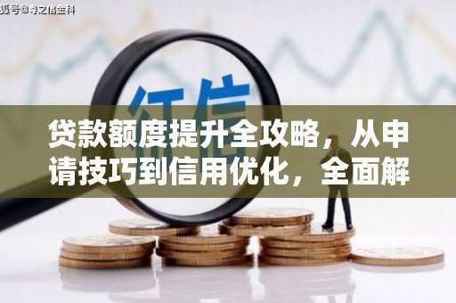 汇川贷款额度提升全攻略，从申请技巧到信用优化，全面解析