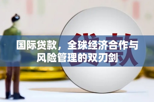 汇川国际贷款，全球经济合作与风险管理的双刃剑