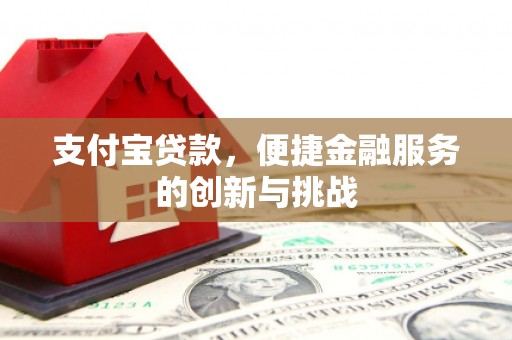汇川支付宝贷款，便捷金融服务的创新与挑战
