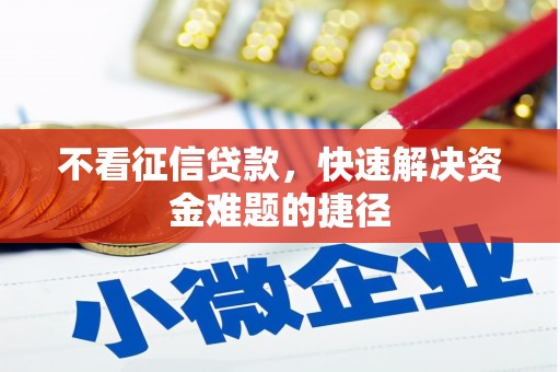 汇川不看征信贷款，快速解决资金难题的捷径