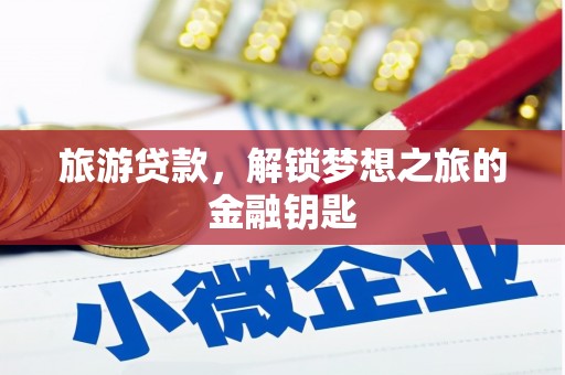 汇川旅游贷款，解锁梦想之旅的金融钥匙