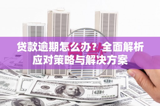 汇川贷款逾期怎么办？全面解析应对策略与解决方案