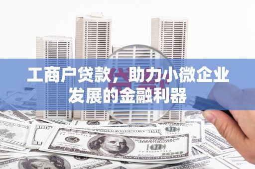 汇川工商户贷款，助力小微企业发展的金融利器
