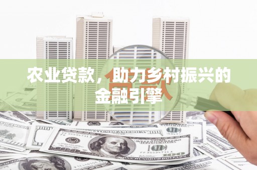 汇川农业贷款，助力乡村振兴的金融引擎