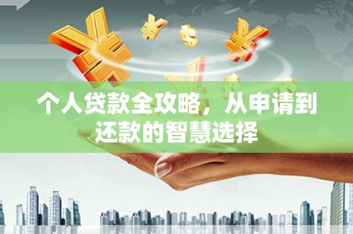 汇川个人贷款全攻略，从申请到还款的智慧选择