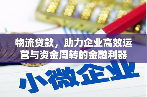 汇川物流贷款，助力企业高效运营与资金周转的金融利器