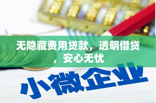 汇川无隐藏费用贷款，透明借贷，安心无忧