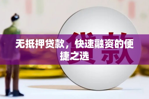 汇川无抵押贷款，快速融资的便捷之选
