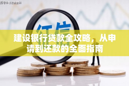 汇川建设银行贷款全攻略，从申请到还款的全面指南