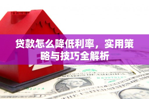汇川贷款怎么降低利率，实用策略与技巧全解析