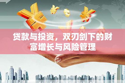 汇川贷款与投资，双刃剑下的财富增长与风险管理