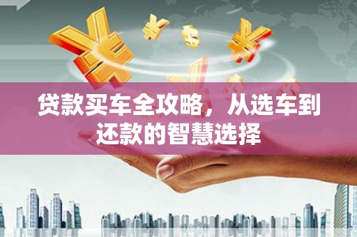 汇川贷款买车全攻略，从选车到还款的智慧选择