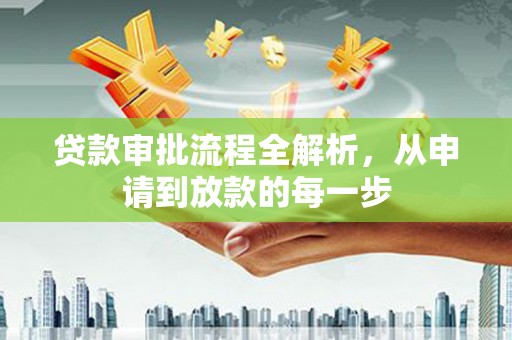 汇川贷款审批流程全解析，从申请到放款的每一步