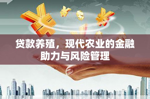 汇川贷款养殖，现代农业的金融助力与风险管理