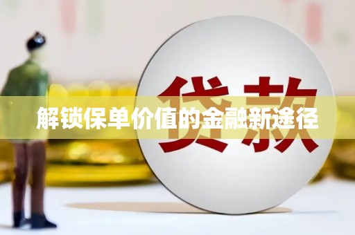 汇川解锁保单价值的金融新途径
