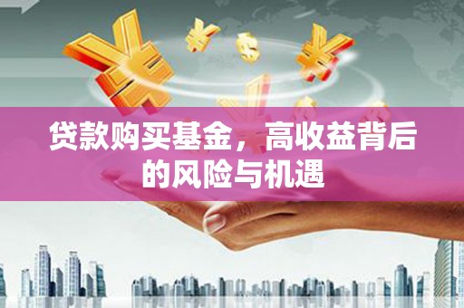 汇川贷款购买基金，高收益背后的风险与机遇