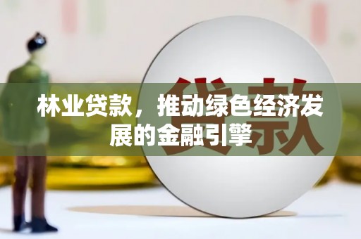 汇川林业贷款，推动绿色经济发展的金融引擎