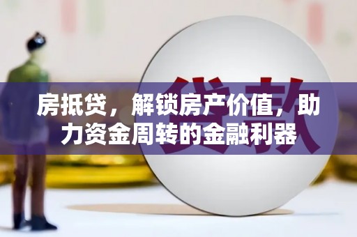 汇川房抵贷，解锁房产价值，助力资金周转的金融利器