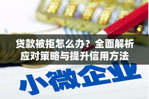 汇川贷款被拒怎么办？全面解析应对策略与提升信用方法