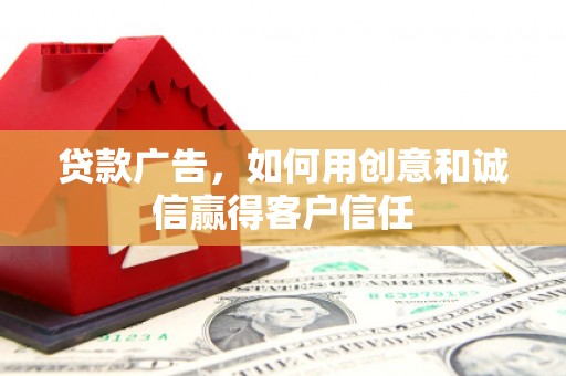 汇川贷款广告，如何用创意和诚信赢得客户信任