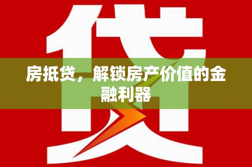 汇川房抵贷，解锁房产价值的金融利器