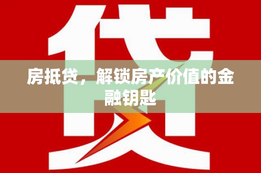 汇川房抵贷，解锁房产价值的金融钥匙