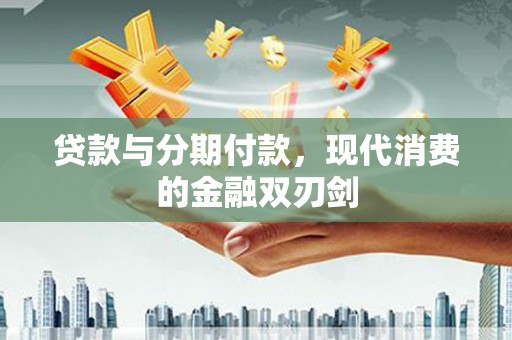 汇川贷款与分期付款，现代消费的金融双刃剑
