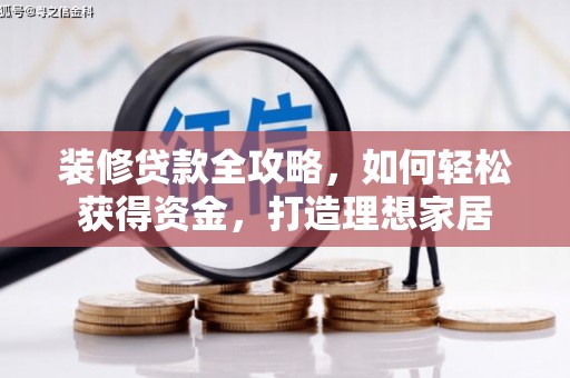 汇川装修贷款全攻略，如何轻松获得资金，打造理想家居