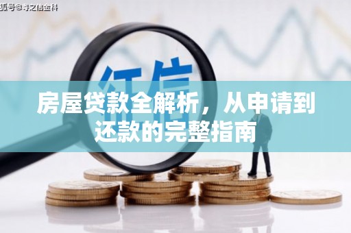 汇川房屋贷款全解析，从申请到还款的完整指南