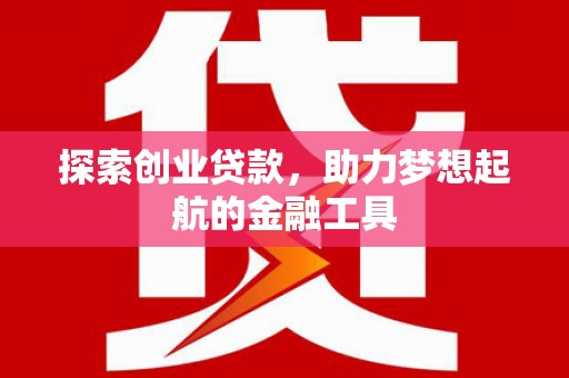 汇川探索创业贷款，助力梦想起航的金融工具