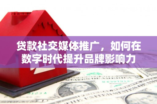 汇川贷款社交媒体推广，如何在数字时代提升品牌影响力