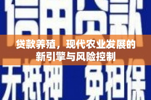 汇川贷款养殖，现代农业发展的新引擎与风险控制