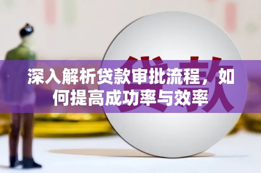 汇川深入解析贷款审批流程，如何提高成功率与效率