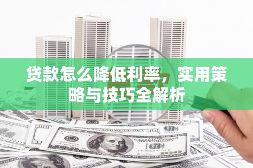 汇川贷款怎么降低利率，实用策略与技巧全解析