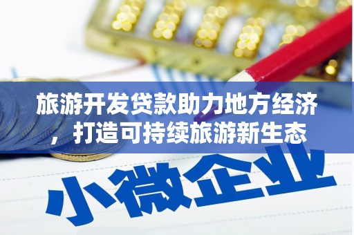 汇川旅游开发贷款助力地方经济，打造可持续旅游新生态