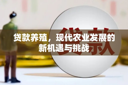 汇川贷款养殖，现代农业发展的新机遇与挑战