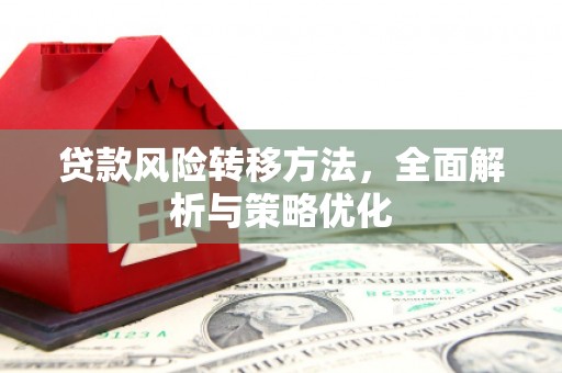 汇川贷款风险转移方法，全面解析与策略优化