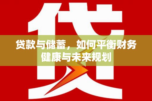 汇川贷款与储蓄，如何平衡财务健康与未来规划