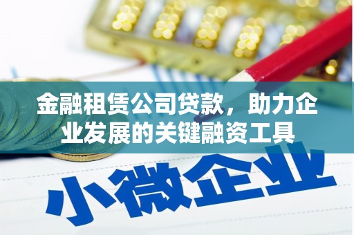 汇川金融租赁公司贷款，助力企业发展的关键融资工具