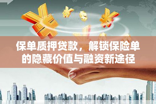 汇川保单质押贷款，解锁保险单的隐藏价值与融资新途径