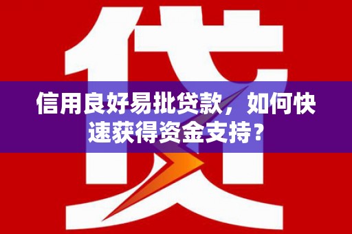 汇川信用良好易批贷款，如何快速获得资金支持？