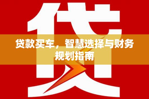 汇川贷款买车，智慧选择与财务规划指南
