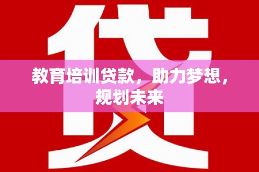 汇川教育培训贷款，助力梦想，规划未来