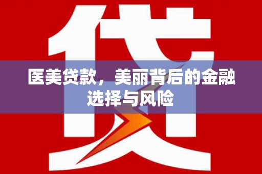 汇川医美贷款，美丽背后的金融选择与风险