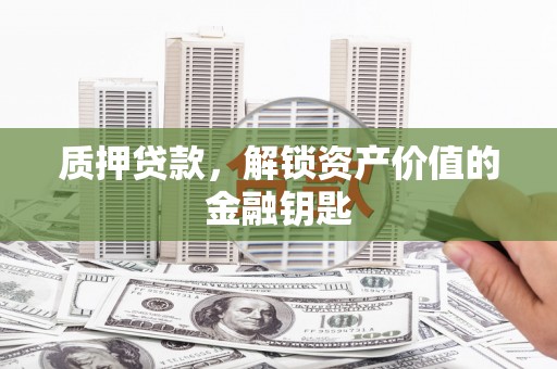 汇川质押贷款，解锁资产价值的金融钥匙