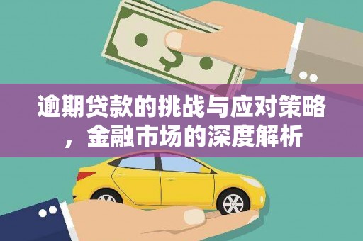 汇川逾期贷款的挑战与应对策略，金融市场的深度解析